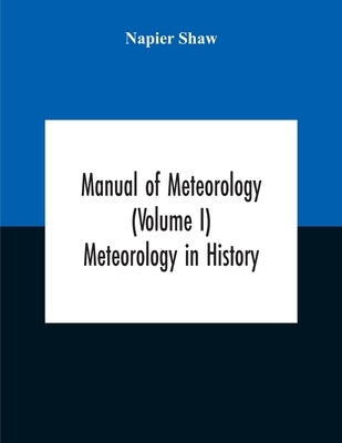 Manual Of Meteorology (Volume I) Meteorology In History by Shaw, Napier