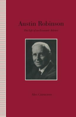 Austin Robinson: The Life of an Economic Adviser by Cairncross, S.