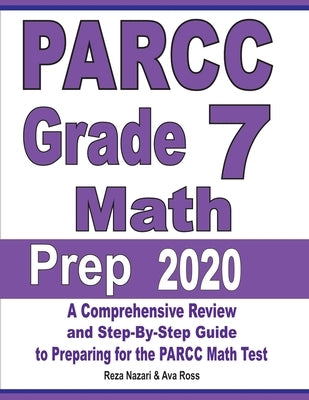 PARCC Grade 7 Math Prep 2020: A Comprehensive Review and Step-By-Step Guide to Preparing for the PARCC Math Test by Nazari, Reza