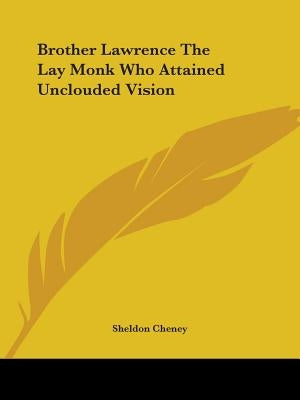Brother Lawrence The Lay Monk Who Attained Unclouded Vision by Cheney, Sheldon