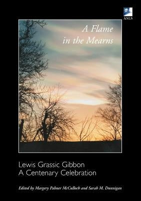 A Flame in the Mearns: Lewis Grassic Gibbon: A Centenary Celebration by McCulloch, Margery Palmer