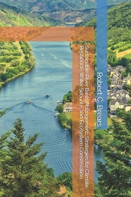 Sustainable River Basin Management: Strategies for Climate Resilience, Water Security, and Ecosystem Conservation by Brears, Robert C.