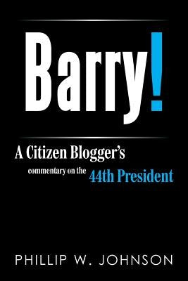 Barry!: A Citizen Blogger's Commentary on the 44th President by Johnson, Phillip W.