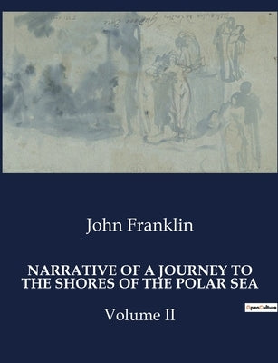 Narrative of a Journey to the Shores of the Polar Sea: Volume II by Franklin, John