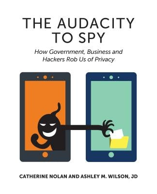 The Audacity to Spy: How Government, Business, and Hackers Rob Us of Privacy by Nolan, Catherine