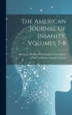 The American Journal Of Insanity, Volumes 7-8 by New York (State) State Lunatic Asylum