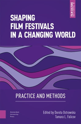 Shaping Film Festivals in a Changing World: Practice and Methods by Ostrowska, Dorota