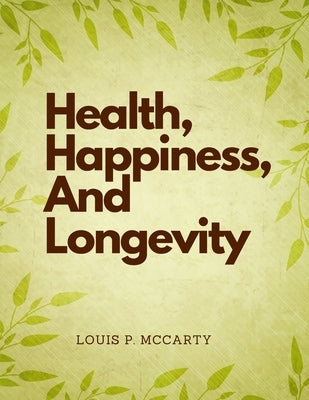 Health, Happiness, And Longevity by Louis P McCarty