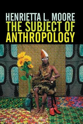 The Subject of Anthropology: Gender, Symbolism and Psychoanalysis by Moore, Henrietta L.