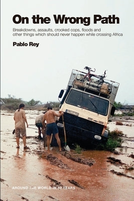 On the Wrong Path: Breakdowns, assaults, crooked cops, floods and other things which should never happen while crossing Africa by Rey Berri, Pablo