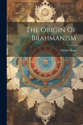 The Origin Of Brahmanism by Haug, Martin