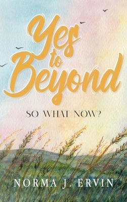 Yes to Beyond: So What Now? by Norma J Ervin