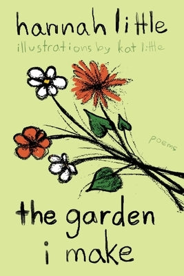 The Garden I Make: poems by Little, Kat