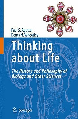 Thinking about Life: The History and Philosophy of Biology and Other Sciences by Agutter, Paul S.
