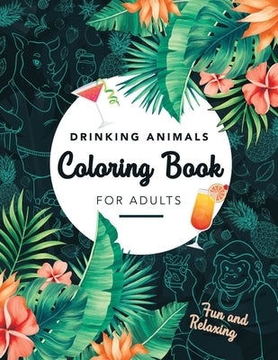 Drinking Animals Coloring Book For Adults: Fun and Relaxing, 25 Images of Cocktail Loving Creatures by Coloring Books, Happy Hour