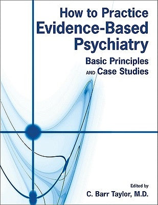 How to Practice Evidence-Based Psychiatry: Basic Principles and Case Studies by Taylor, C. Barr