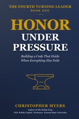 Honor Under Pressure: Building a Code That Holds When Everything Else Fails by Myers, Christopher