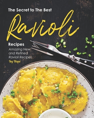 The Secret to The Best Ravioli Recipes: Amazing New and Refined Ravioli Recipes by Hope, Ivy