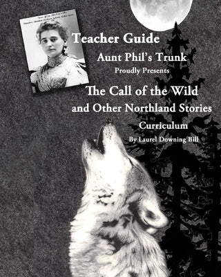 Aunt Phil's Trunk Proudly Presents Teacher Guide The Call of the Wild: and Other Northland Stories by Bill, Laurel Downing