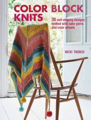 Color Block Knits: 35 Self-Striping Designs Knitted with Cake Yarns and Color Wheels by Trench, Nicki
