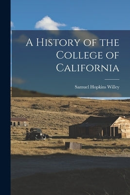 A History of the College of California by Willey, Samuel Hopkins