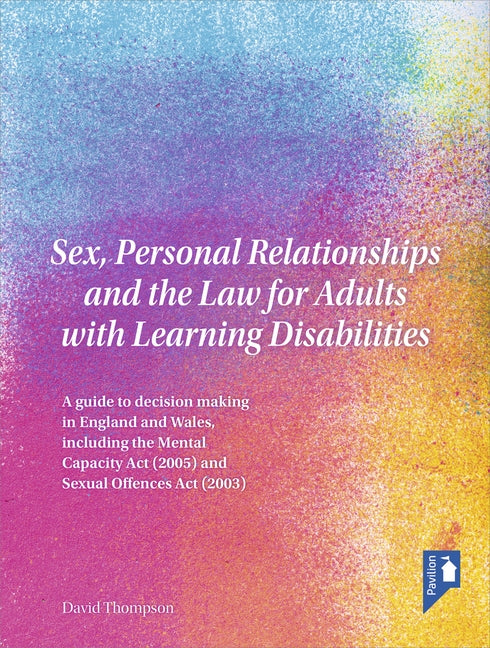 Sex, Personal Relationships and the Law for Adults with Learning Disabilities: A Guide to Decision Making in England and Wales, Including the Mental C by Thompson, David