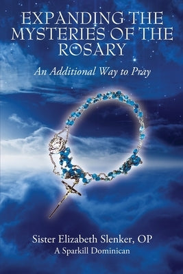 Expanding the Mysteries of the Rosary: An Additional Way to Pray by Slenker Op, Sister Elizabeth