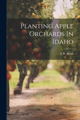 Planting Apple Orchards In Idaho by Shinn, J. R.