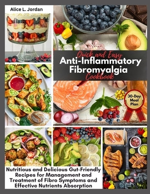Quick and Easy Anti-Inflammatory Fibromyalgia Cookbook: Nutritious and Delicious Gut-Friendly Recipes for Management and Treatment of Fibro Symptoms a by Jordan, Alice L.