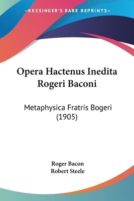 Opera Hactenus Inedita Rogeri Baconi: Metaphysica Fratris Bogeri (1905) by Bacon, Roger