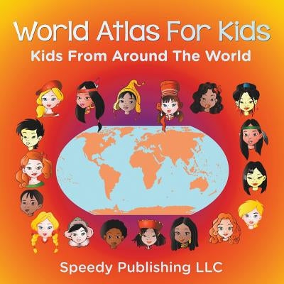 World Atlas For Kids - Kids From Around The World by Speedy Publishing LLC