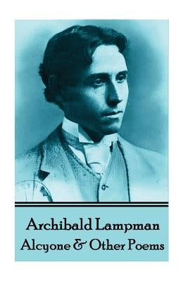 Archibald Lampman - Alcyone & Other Poems by Lampman, Archibald