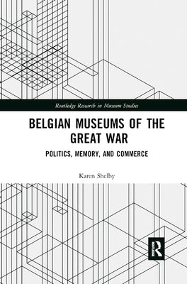 Belgian Museums of the Great War: Politics, Memory, and Commerce by Shelby, Karen