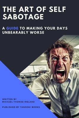 The Art of Self-Sabotage: A Guide to Making Your Days Unbearably Worse by Ireland, Michael Thomas