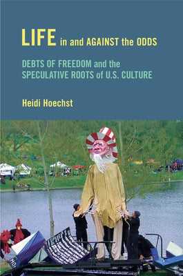 Life in and against the Odds: Debts of Freedom and the Speculative Roots of U.S. Culture by Hoechst, Heidi