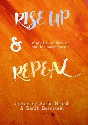 Rise Up and Repeal: A poetic archive of the 8th amendment by Brazil, Sarah