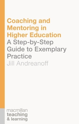 Coaching and Mentoring in Higher Education: A Step-by-Step Guide to Exemplary Practice by Andreanoff, Jill