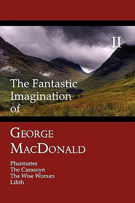 The Fantastic Imagination of George MacDonald, Volume II: Phantastes, the Carasoyn, the Wise Woman, Lilith by MacDonald, George