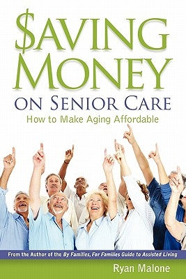 Saving Money on Senior Care: How To Make Aging Affordable by Malone, Ryan
