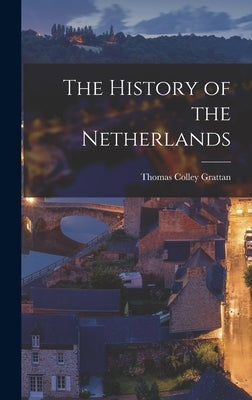 The History of the Netherlands by Grattan, Thomas Colley