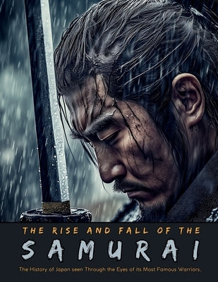 The Rise and Fall of the Samurai: The History of Japan seen Through the Eyes of its Most Famous Warriors by Nakagaki, Mayumi