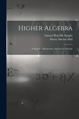Higher Algebra: A Sequel to Elementary Algebra for Schools by Hall, Henry Sinclair