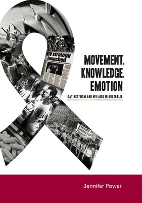 Movement, Knowledge, Emotion: Gay activism and HIV/AIDS in Australia by Power, Jennifer
