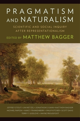 Pragmatism and Naturalism: Scientific and Social Inquiry After Representationalism by Bagger, Matthew C.