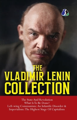 Vladimir Lenin Collection: The State and Revolution, What Is to Be Done?, Left-Wing Communism: An Infantile Disorder & Imperialism: The Final Stage of by Lenin, Vladimir