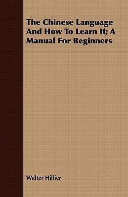 The Chinese Language And How To Learn It; A Manual For Beginners by Hillier, Walter