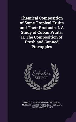 Chemical Composition of Some Tropical Fruits and Their Products. I. A Study of Cuban Fruits. II. The Composition of Fresh and Canned Pineapples by Chace, E. M. 1874-