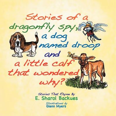 Stories of a dragonfly spy, a dog named droop and a little calf that wondered why? by Backues, E. Sharol