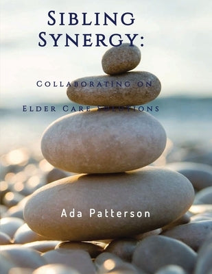 Sibling Synergy: Collaborating on Elder Care Solutions by Patterson, Ada
