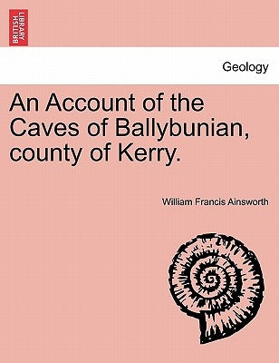 An Account of the Caves of Ballybunian, County of Kerry. by Ainsworth, William Francis